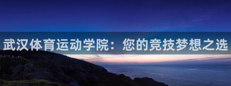 注册vsport体育官方正版app:武汉体育运动学院:您的竞