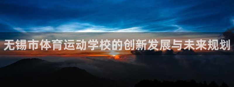 vsport体育官网下载招商:无锡市体育运动学校的创新发展与